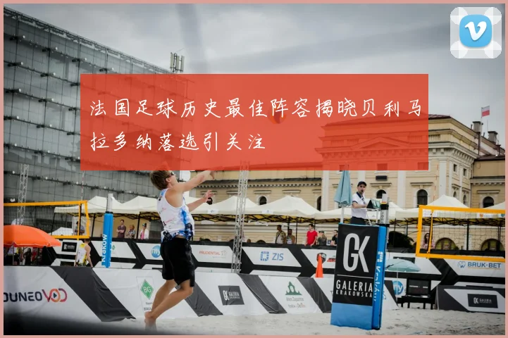 法国足球历史最佳阵容揭晓贝利马拉多纳落选引关注