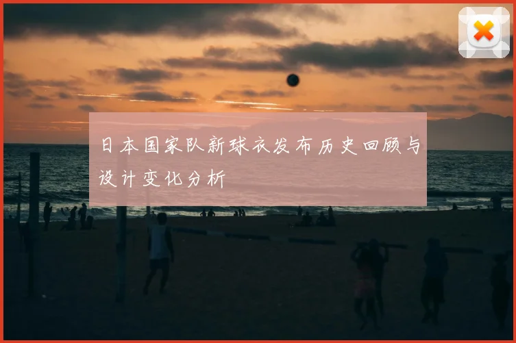 日本国家队新球衣发布历史回顾与设计变化分析