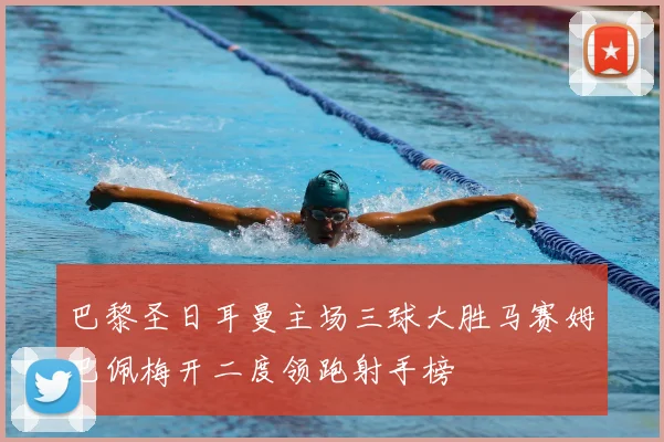 巴黎圣日耳曼主场三球大胜马赛姆巴佩梅开二度领跑射手榜